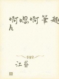 啊嗯啊笔趣阁高h