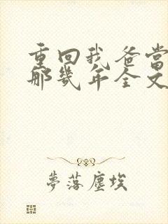 重回我爸当校草那几年全文免费
