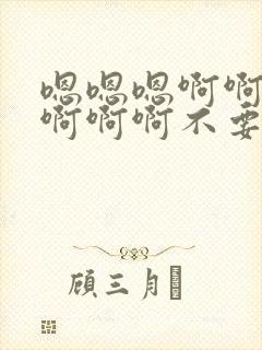 嗯嗯嗯啊啊啊啊啊啊啊不要