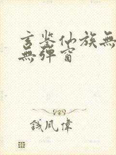 玄鉴仙族无错版无弹窗