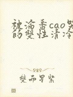 被沦番cao哭的双性清冷美人