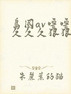 岛国av噜噜噜久久久狠狠av
