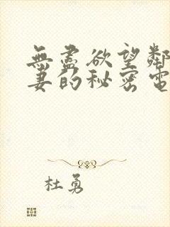 无尽欲望邻家人妻的秘密电影
