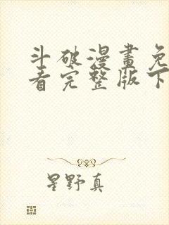斗破漫画免费观看完整版下拉式