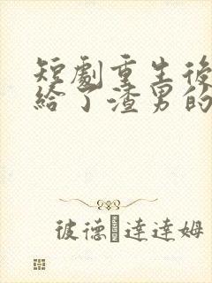 短剧重生后我嫁给了渣男的死对头在线