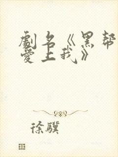 剧名《黑帮少爷爱上我》