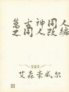 万古神同人恶堕之同人改编的小说