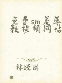 免费sm羞辱调教视频网站