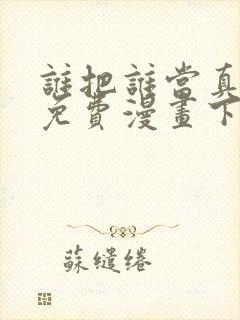 谁把谁当真漫画免费漫画下拉六漫画封面