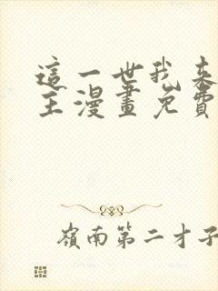 这一世我来当家主漫画免费土豪漫画