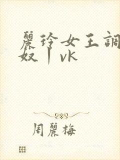 丽玲女王调教男奴丨vk