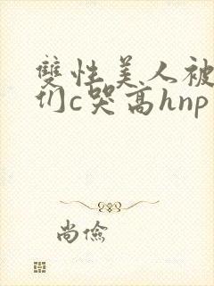 双性美人被大佬们c哭高hnp