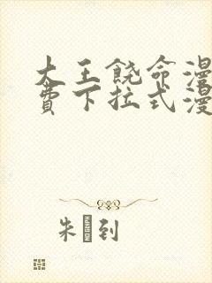 大王饶命漫画免费下拉式漫画大全