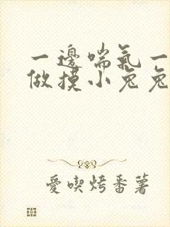 一边喘气一边叫做摸小兔兔作文