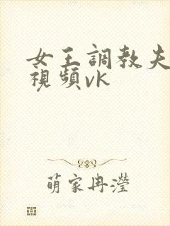 女王调教夫妻奴视频vk