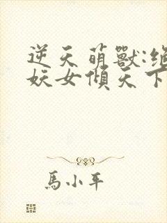 逆天萌兽:绝世妖女倾天下笔趣阁