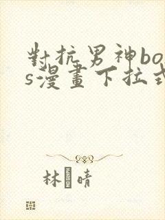 对抗男神boss漫画下拉式免费