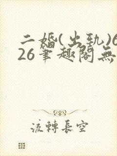 二婚(出轨)626笔趣阁无弹窗