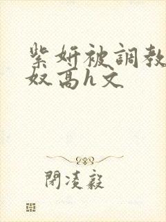 紫妍被调教成肉奴高h文封面