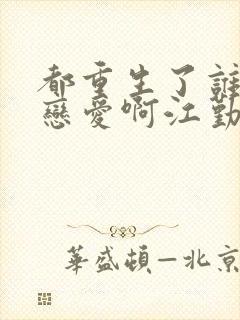 都重生了谁还谈恋爱啊江勤