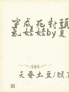 穿成死对头的充气娃娃by夏多罗