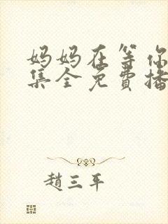 妈妈在等你47集全免费播放电视剧