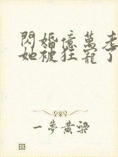 闪婚亿万老公,她被狂宠了