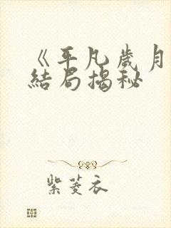 《平凡岁月》大结局揭秘