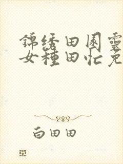 锦绣田园灵泉农女种田忙免费阅读封面