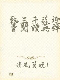 韩三千苏迎夏免费阅读无弹幕