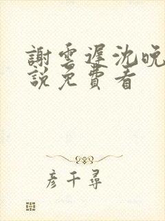 谢云迟沈晚梨小说免费看