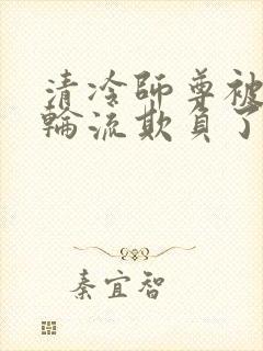 清冷师尊被徒弟轮流欺负了免费阅读