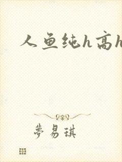 人鱼纯h高h文