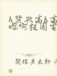 h禁欲高h高肉嗯啊校园电影