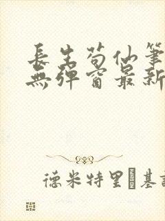 长生苟仙笔趣阁无弹窗最新章节更新