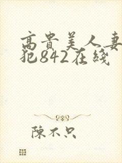 高贵美人妻被凄犯842在线
