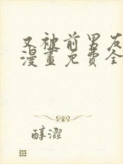 又被前男友盯上漫画免费全集下拉式