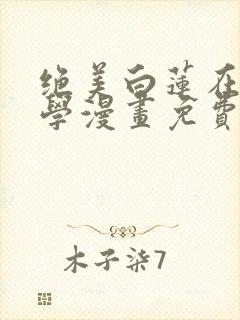 绝美白莲在线教学漫画免费全集