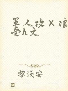 军人攻×浪荡诱受h文