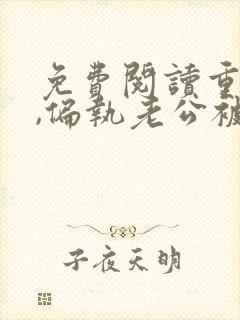 免费阅读重生后,偏执老公被我撩到颤抖