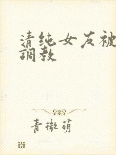 清纯女友被黑人调教