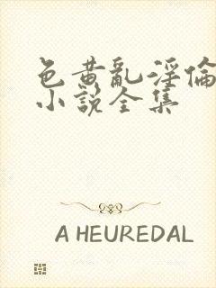 色黄乱淫伦短篇小说全集