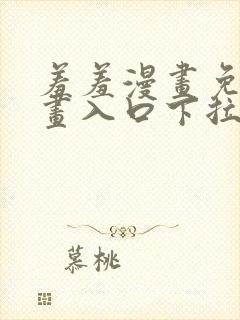 羞羞漫画免费漫画入口下拉式