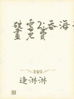 破云2:吞海漫画免费