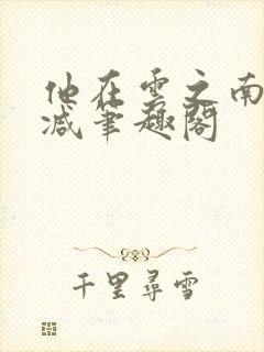 他在云之南无删减笔趣阁