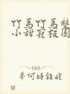 竹马竹马双男主小甜宠校园文推荐