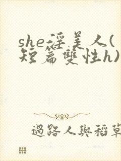 she淫美人(短篇双性h)