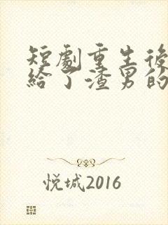 短剧重生后我嫁给了渣男的死对头在线