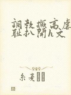 调教撅高虐h羞耻扒开h文