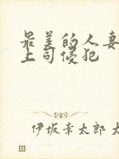 最美的人妻被夫上司侵犯